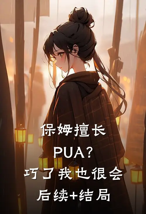 保姆擅长PUA？巧了，我也很会后续+结局