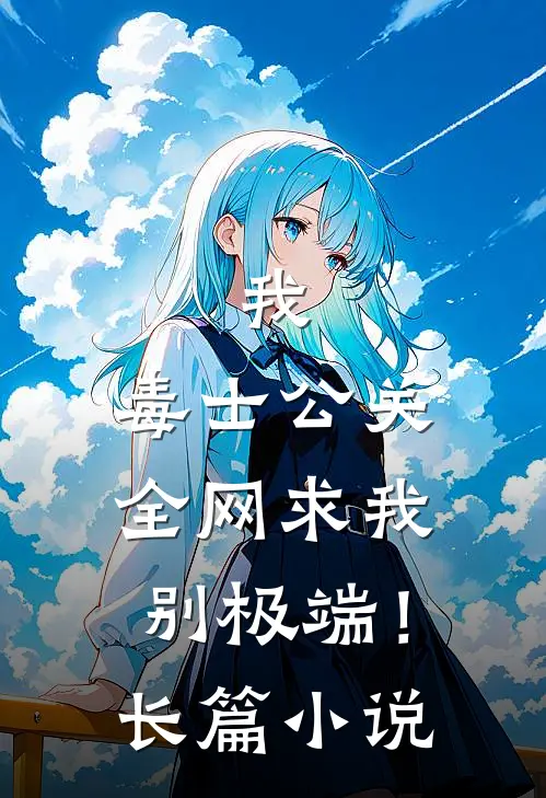 我，毒士公关，全网求我别极端！长篇小说