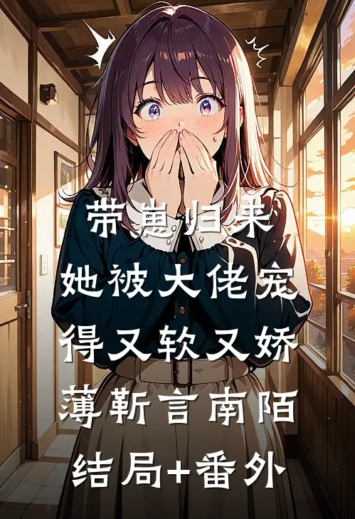 带崽归来，她被大佬宠得又软又娇薄靳言南陌结局+番外