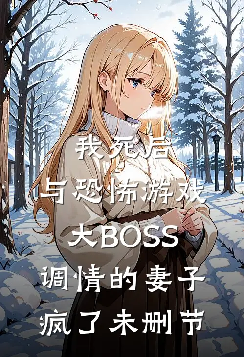 我死后，与恐怖游戏大BOSS调情的妻子疯了未删节