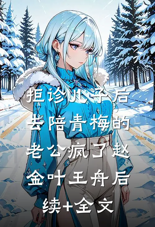 拒诊儿子后，去陪青梅的老公疯了赵金叶王舟后续+全文