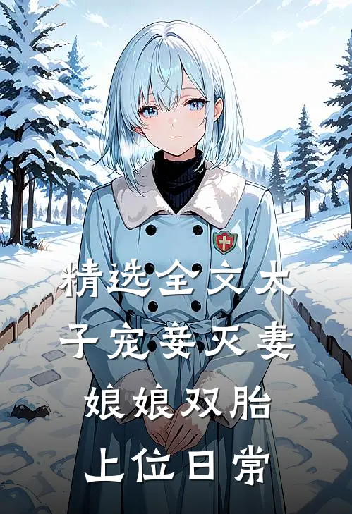 精选全文太子宠妾灭妻，娘娘双胎上位日常