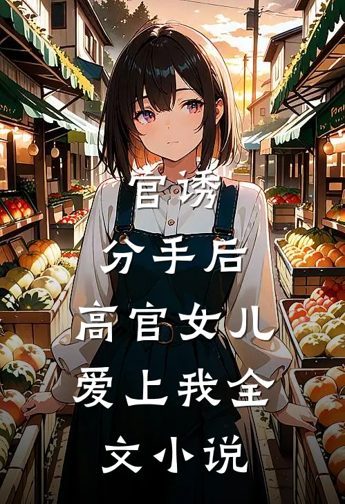 官诱：分手后，高官女儿爱上我全文小说