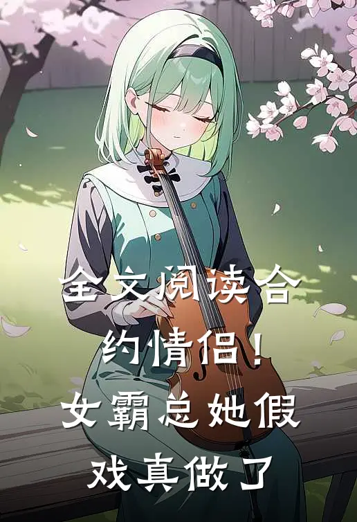全文阅读合约情侣！女霸总她假戏真做了
