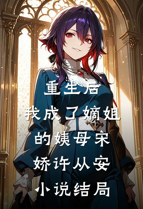 重生后,我成了嫡姐的姨母宋娇许从安结局