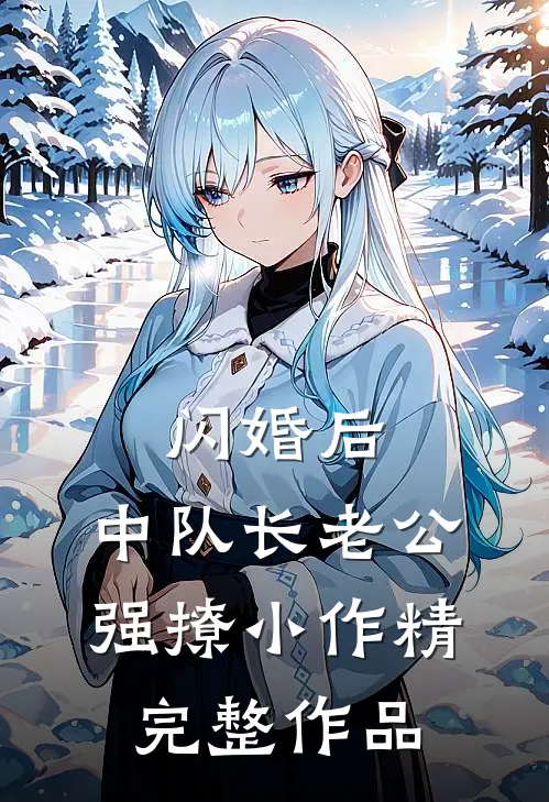闪婚后，中队长老公强撩小作精完整作品