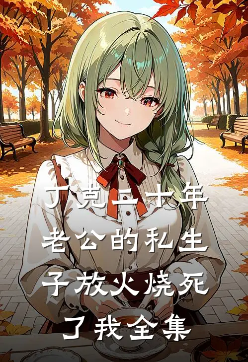 丁克二十年，老公的私生子放火烧死了我 全集