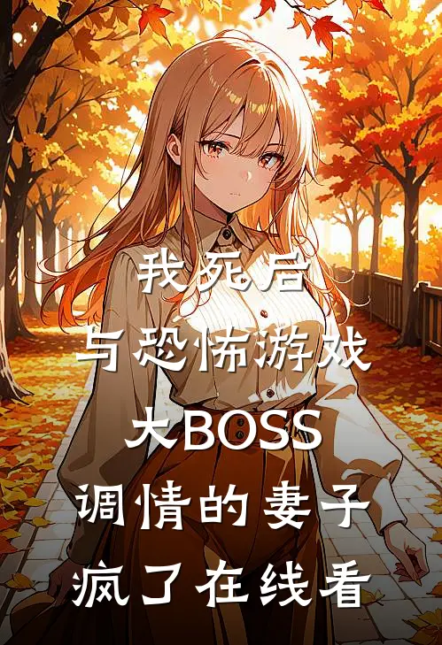 我死后，与恐怖游戏大BOSS调情的妻子疯了在线看