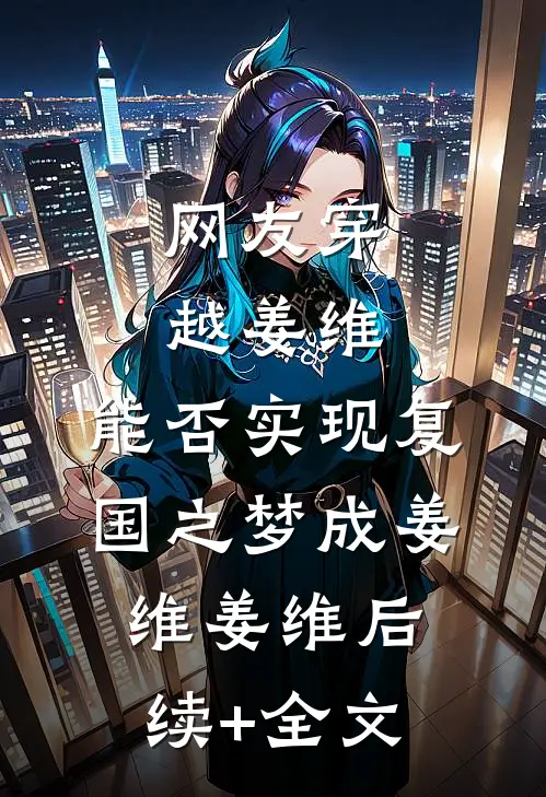 网友穿越姜维，能否实现复国之梦成姜维姜维后续+全文
