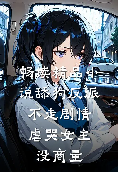 畅读精品小说舔狗反派不走剧情，虐哭女主没商量