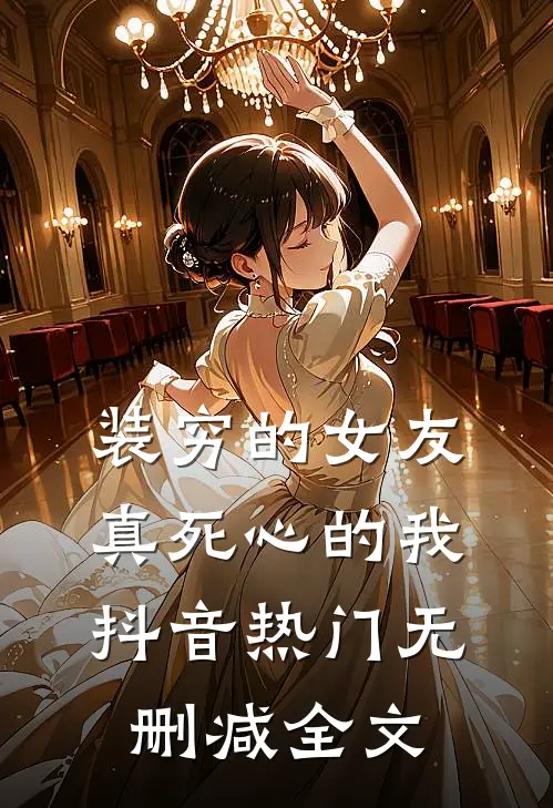 装穷的女友，真死心的我抖音热门无删减全文