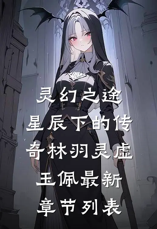 灵幻之途：星辰下的传奇林羽灵虚玉佩最新章节列表