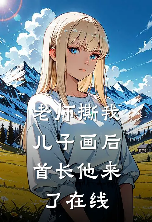 老师撕我儿子画后，首长他来了在线