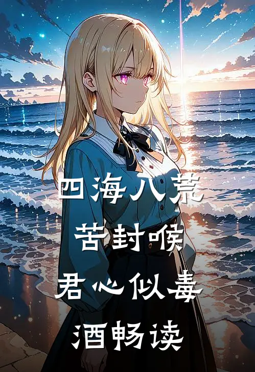 四海八荒苦封喉，君心似毒酒畅读
