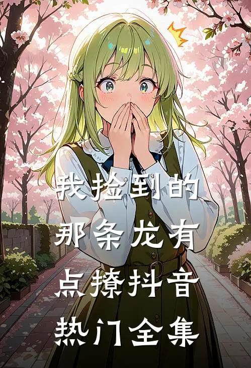 我捡到的那条龙有点撩抖音热门 全集