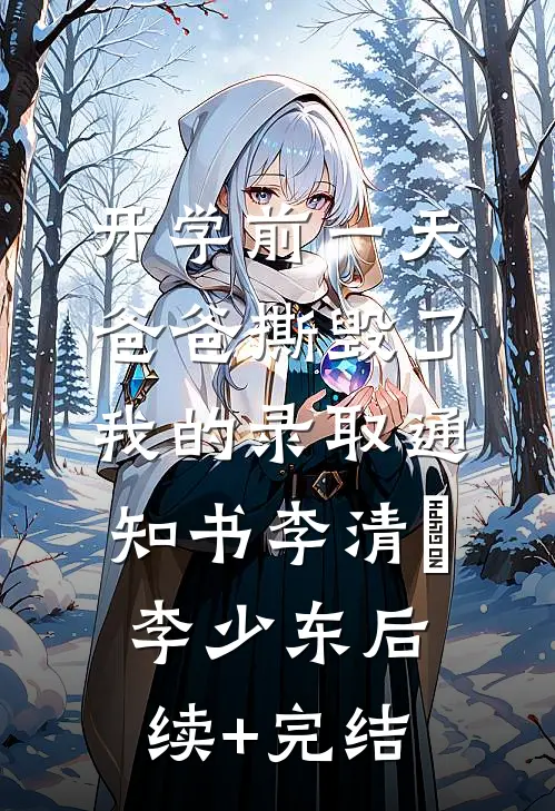 开学前一天，爸爸撕毁了我的录取通知书李清玥李少东后续+完结