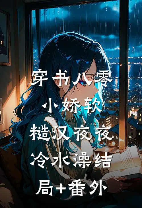 穿书八零小娇软，糙汉夜夜冷水澡结局+番外