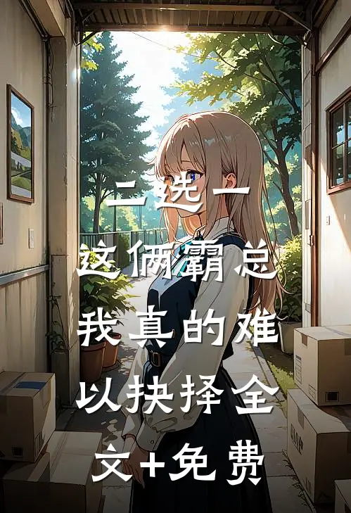 二选一，这俩霸总我真的难以抉择全文+免费