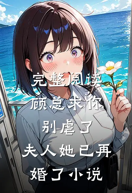 完整阅读顾总求你别虐了,夫人她已再婚了小说