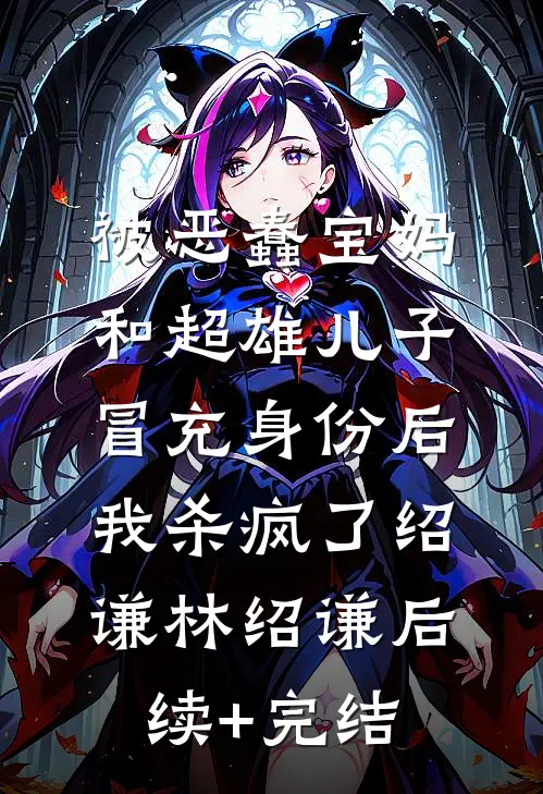 被恶蠢宝妈和超雄儿子冒充身份后，我杀疯了绍谦林绍谦后续+完结