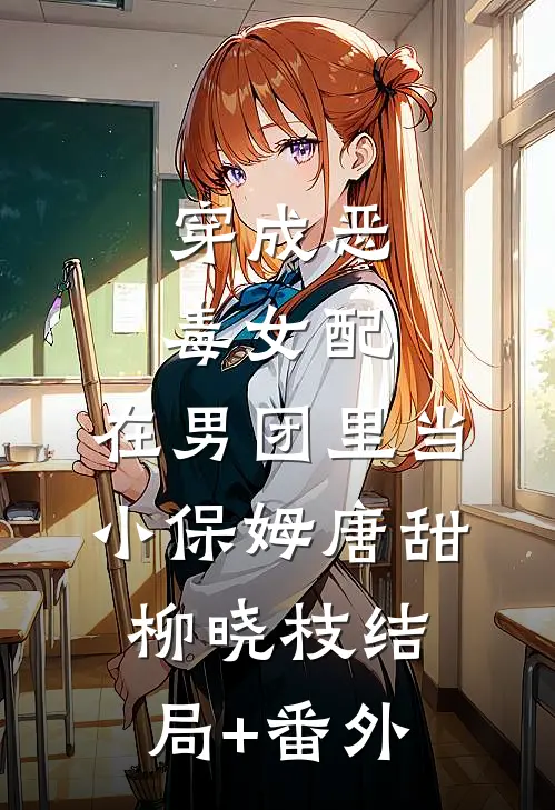 穿成恶毒女配，在男团里当小保姆唐甜柳晓枝结局+番外