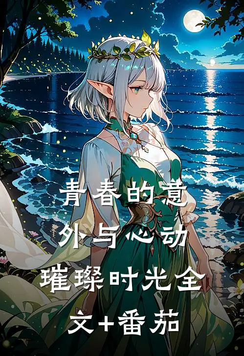 《青春的意外与心动：璀璨时光》全文+番茄