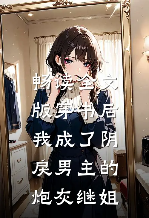 畅读全文版穿书后，我成了阴戾男主的炮灰继姐