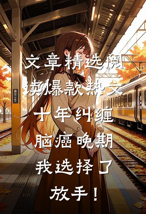 文章精选阅读爆款热文十年纠缠：脑癌晚期，我选择了放手！