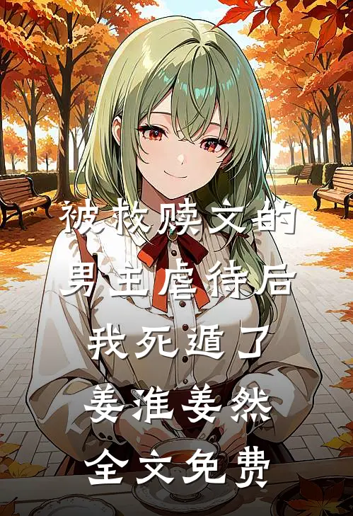 被救赎文的男主虐待后我死遁了姜淮姜然全文免费