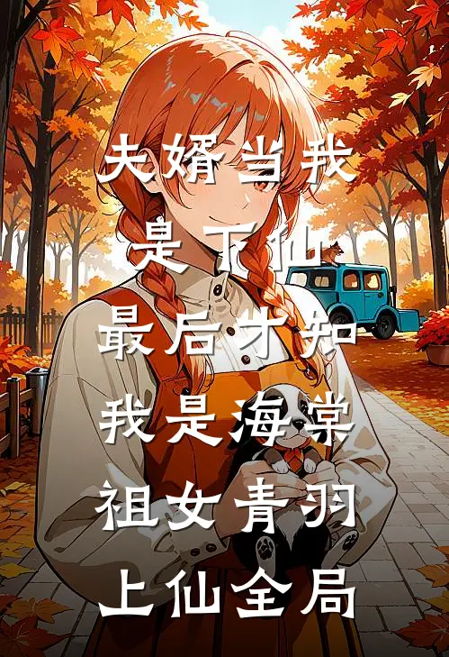 夫婿当我是下仙，最后才知我是海棠祖女青羽上仙全局
