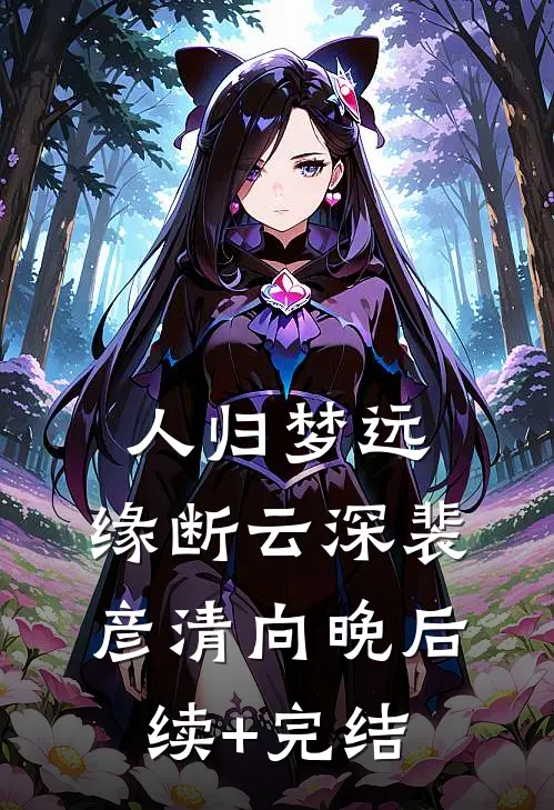 人归梦远，缘断云深裴彦清向晚后续+完结