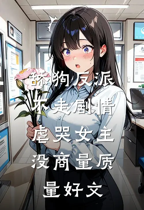 舔狗反派不走剧情，虐哭女主没商量质量好文
