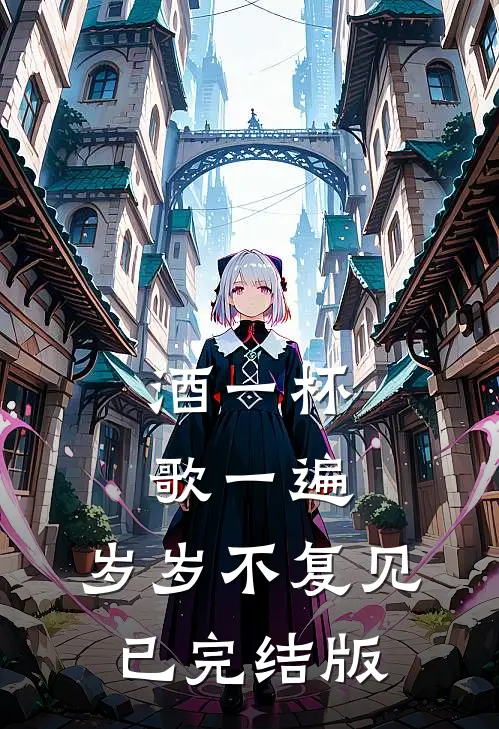 酒一杯歌一遍，岁岁不复见已完结版