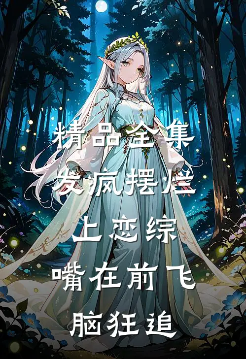 精品全集发疯摆烂上恋综，嘴在前飞脑狂追