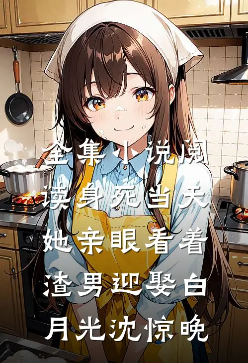 全集小说阅读身死当天,她亲眼看着渣男迎娶白月光沈惊晚