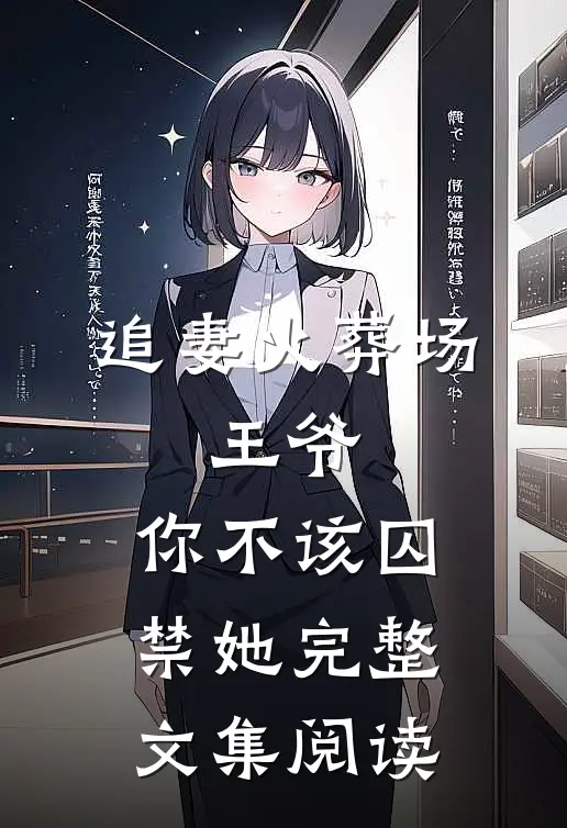 追妻火葬场：王爷，你不该囚禁她完整文集阅读