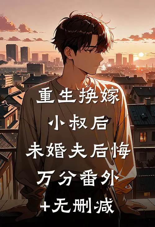 重生换嫁小叔后，未婚夫后悔万分番外+无删减