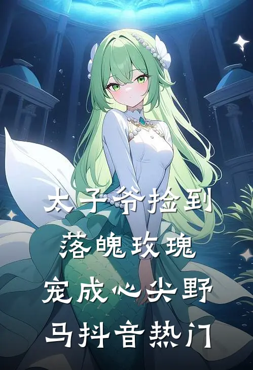 太子爷捡到落魄玫瑰，宠成心尖野马抖音热门