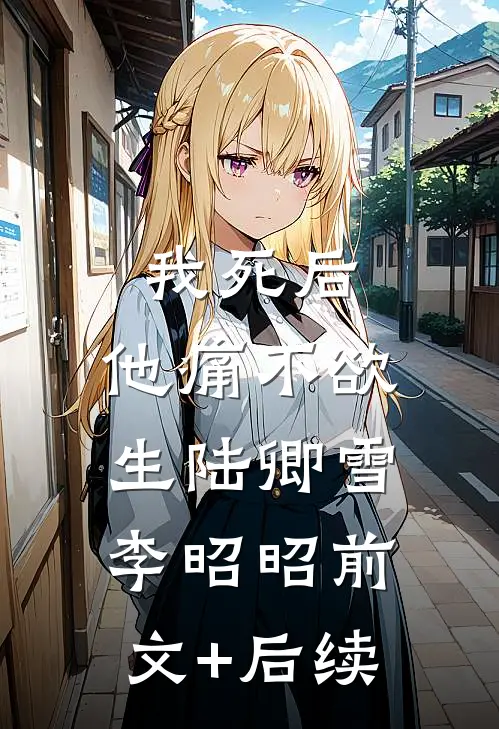 我死后，他痛不欲生陆卿雪李昭昭前文+后续
