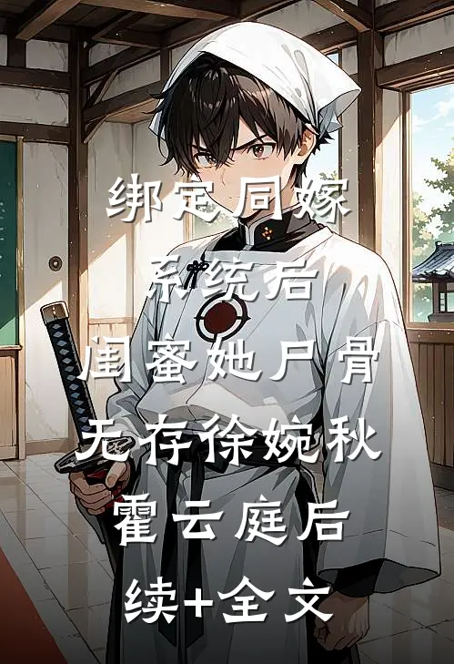 绑定同嫁系统后，闺蜜她尸骨无存徐婉秋霍云庭后续+全文
