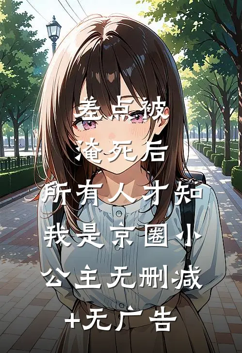 差点被淹死后，所有人才知我是京圈小公主无删减+无广告