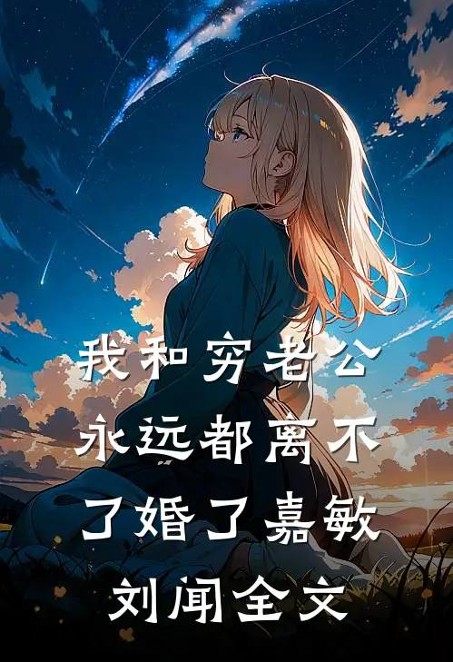 我和穷老公，永远都离不了婚了嘉敏刘闻全文