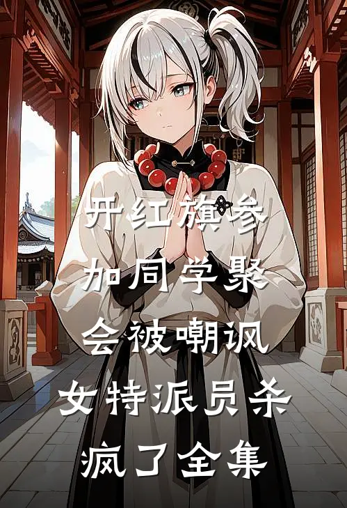 开红旗参加同学聚会被嘲讽，女特派员杀疯了全集