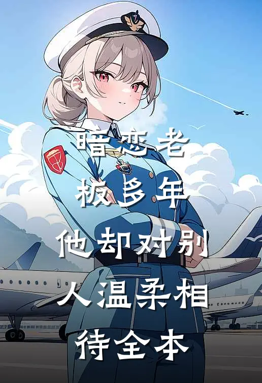 暗恋老板多年，他却对别人温柔相待全本