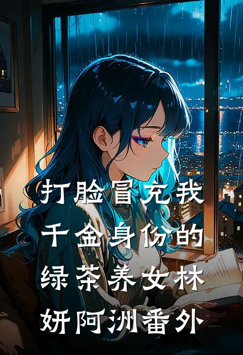 打脸冒充我千金身份的绿茶养女林妍阿洲 番外
