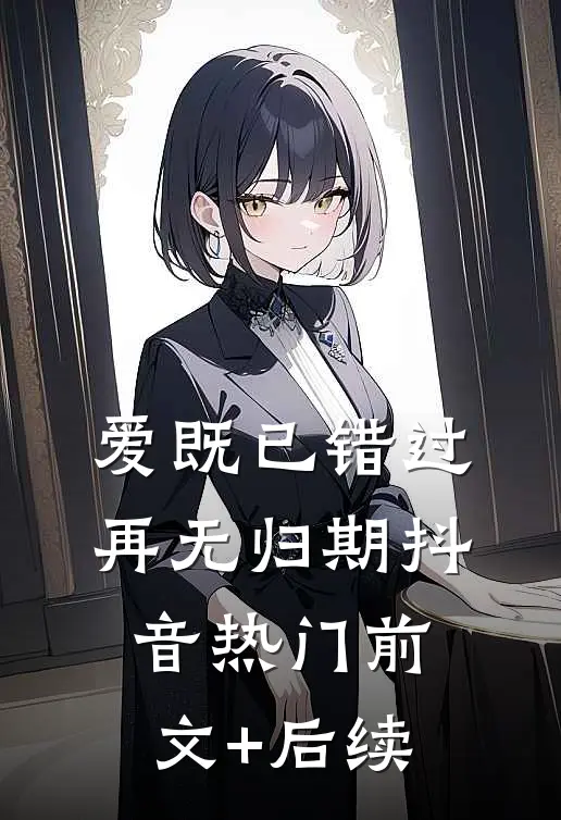 爱既已错过，再无归期抖音热门前文+后续