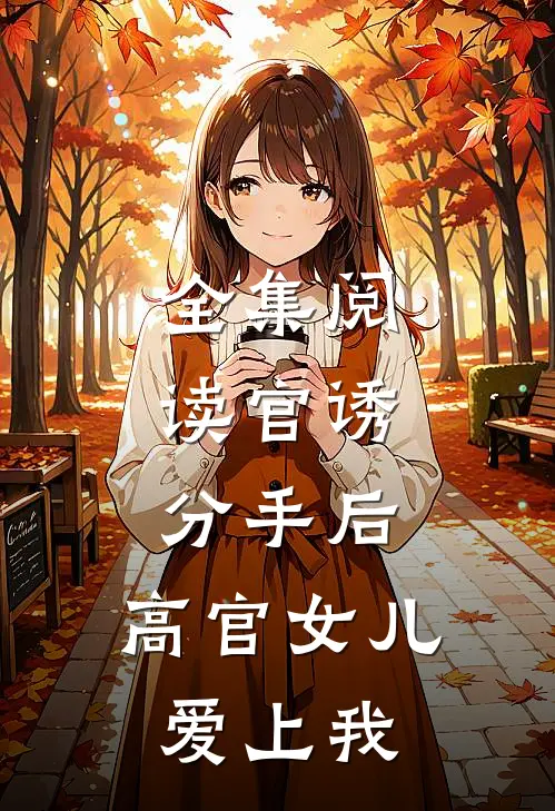全集阅读官诱：分手后，高官女儿爱上我