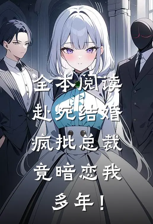 全本阅读赴死结婚，疯批总裁竟暗恋我多年！