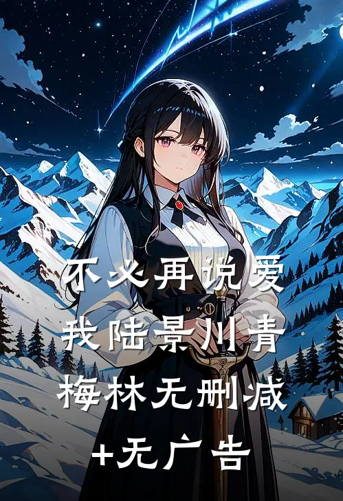 不必再说爱我陆景川青梅林无删减+无广告