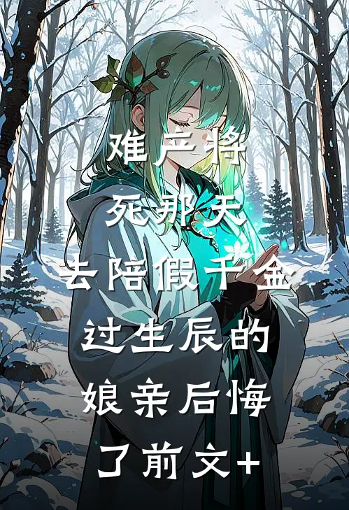 难产将死那天，去陪假千金过生辰的娘亲后悔了前文+